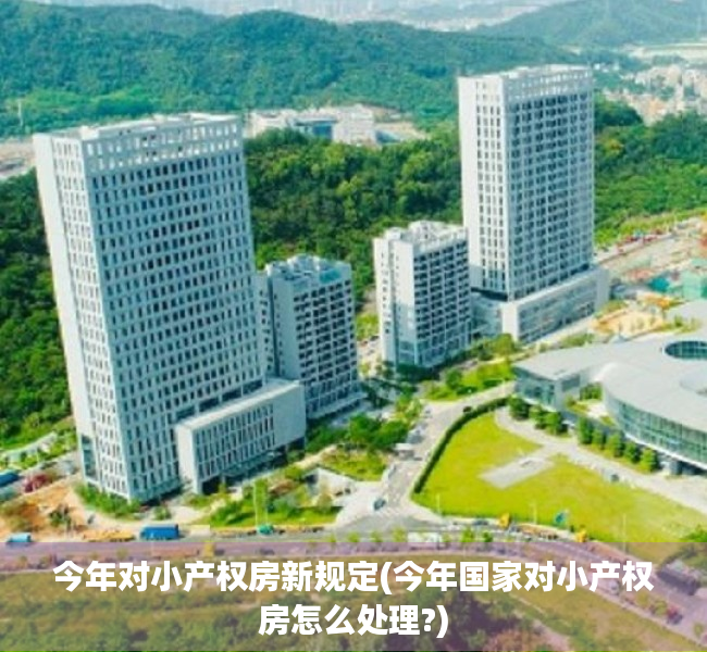 今年对小产权房新规定(今年国家对小产权房怎么处理?) 今年对小产权房新规定(今年国家对小产权房怎么处理?)