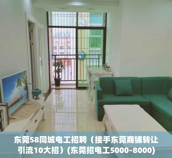 东莞58同城电工招聘（接手东莞商铺转让引流10大招）(东莞招电工5000-8000)