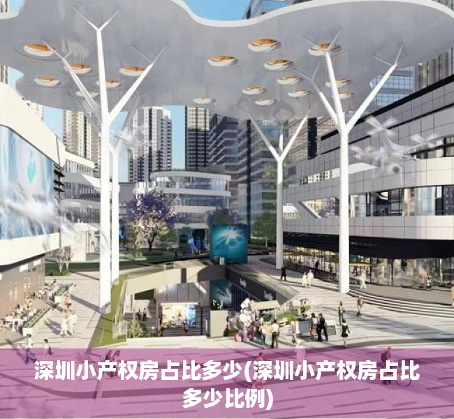 深圳小产权房占比多少(深圳小产权房占比多少比例) 深圳小产权房占比多少(深圳小产权房占比多少比例)