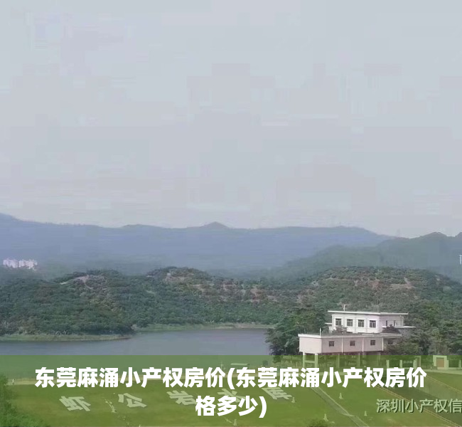 东莞麻涌小产权房价(东莞麻涌小产权房价格多少) 东莞麻涌小产权房价(东莞麻涌小产权房价格多少)