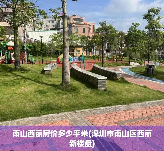 南山西丽房价多少平米(深圳市南山区西丽新楼盘) 南山西丽房价多少平米(深圳市南山区西丽新楼盘)