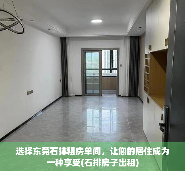 选择东莞石排租房单间，让您的居住成为一种享受(石排房子出租)