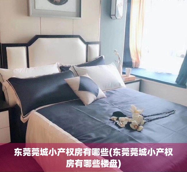 东莞莞城小产权房有哪些(东莞莞城小产权房有哪些楼盘) 东莞莞城小产权房有哪些(东莞莞城小产权房有哪些楼盘)