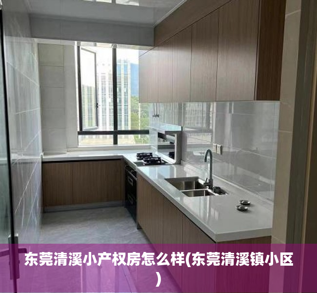东莞清溪小产权房怎么样(东莞清溪镇小区) 东莞清溪小产权房怎么样(东莞清溪镇小区)