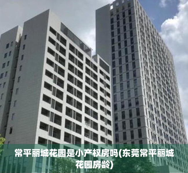 常平丽城花园是小产权房吗(东莞常平丽城花园房龄)
