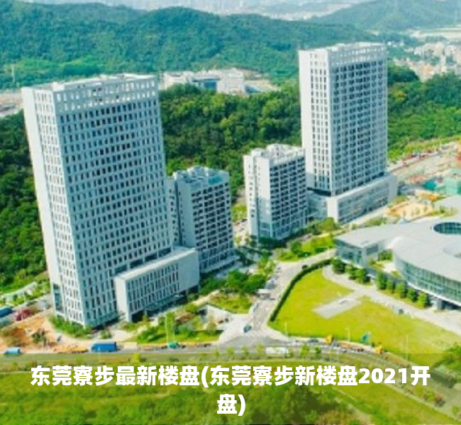 东莞寮步最新楼盘(东莞寮步新楼盘2021开盘) 东莞寮步最新楼盘(东莞寮步新楼盘2021开盘)