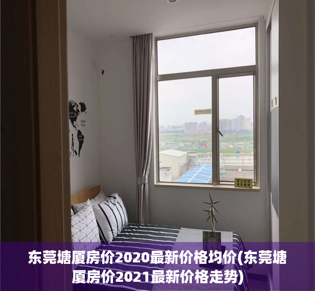 东莞塘厦房价2020最新价格均价(东莞塘厦房价2021最新价格走势)