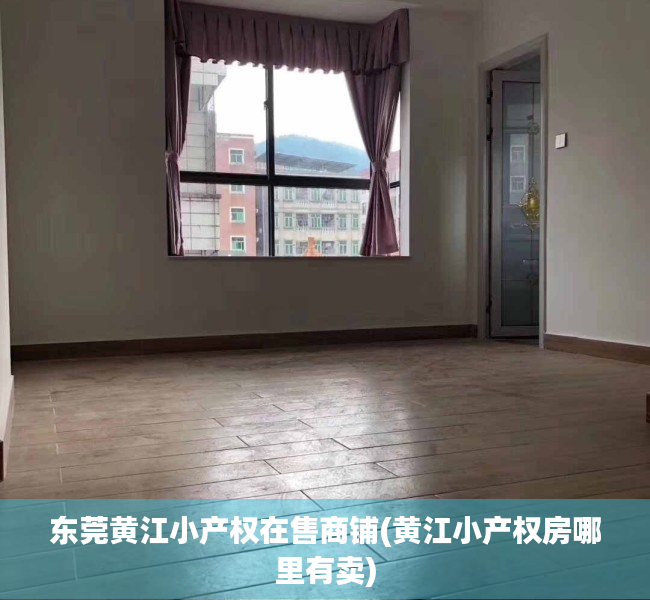 东莞黄江小产权在售商铺(黄江小产权房哪里有卖) 东莞黄江小产权在售商铺(黄江小产权房哪里有卖)