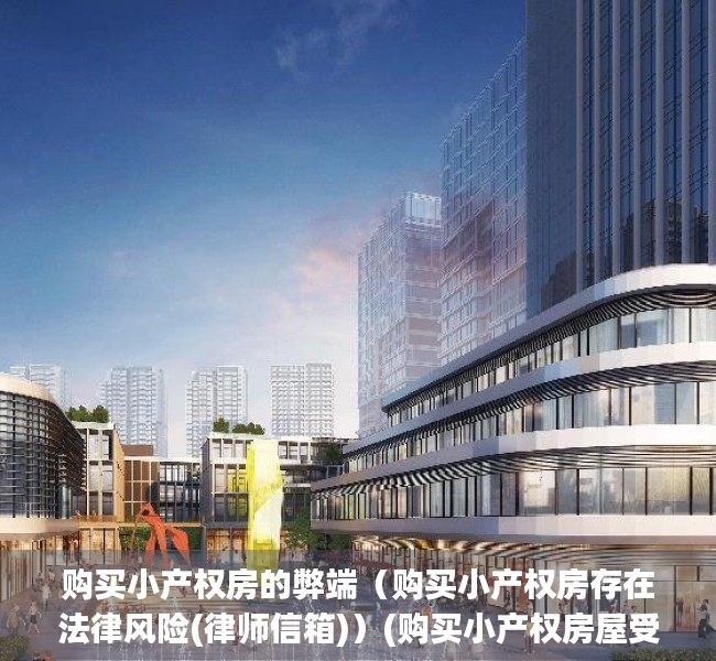 购买小产权房的弊端（购买小产权房存在法律风险(律师信箱)）(购买小产权房屋受法律保护吗)