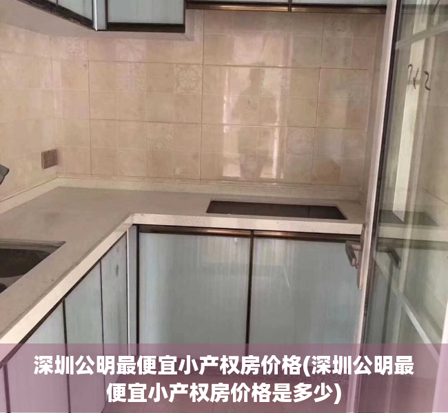 深圳公明最便宜小产权房价格(深圳公明最便宜小产权房价格是多少) 深圳公明最便宜小产权房价格(深圳公明最便宜小产权房价格是多少)