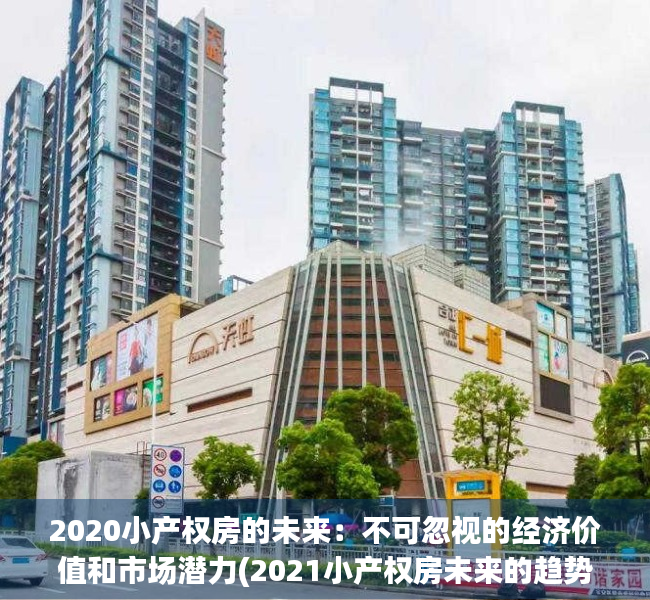 2020小产权房的未来：不可忽视的经济价值和市场潜力(2021小产权房未来的趋势)