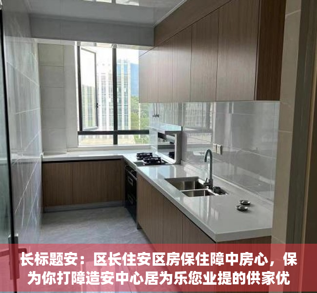 长标题安：区长住安区房保住障中房心，保为你打障造安中心居为乐您业提的供家优园