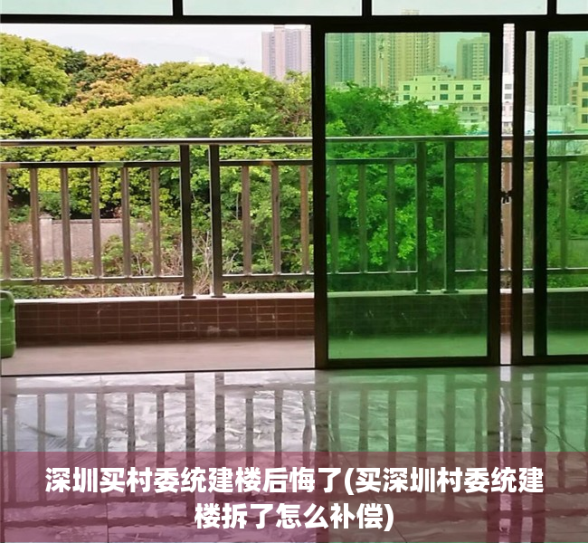 深圳买村委统建楼后悔了(买深圳村委统建楼拆了怎么补偿) 深圳买村委统建楼后悔了(买深圳村委统建楼拆了怎么补偿)