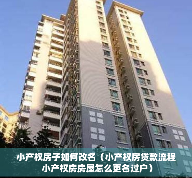 小产权房子如何改名（小产权房贷款流程 小产权房房屋怎么更名过户）