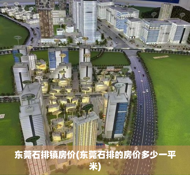 东莞石排镇房价(东莞石排的房价多少一平米) 东莞石排镇房价(东莞石排的房价多少一平米)
