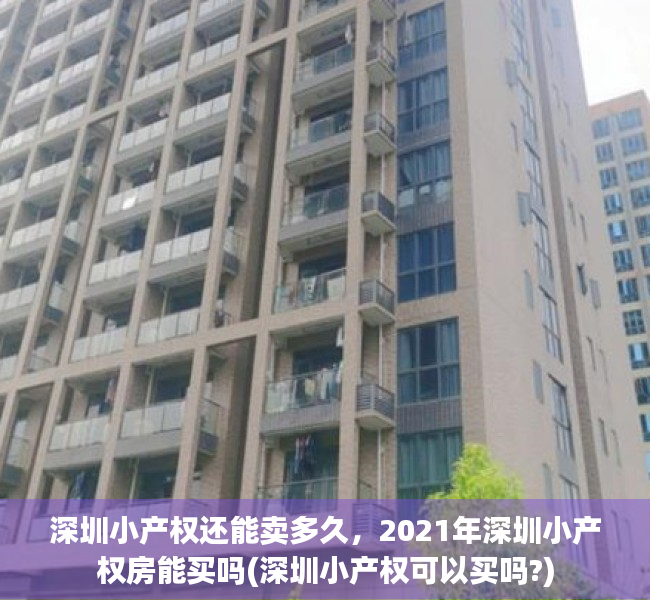 深圳小产权还能卖多久，2021年深圳小产权房能买吗(深圳小产权可以买吗?)