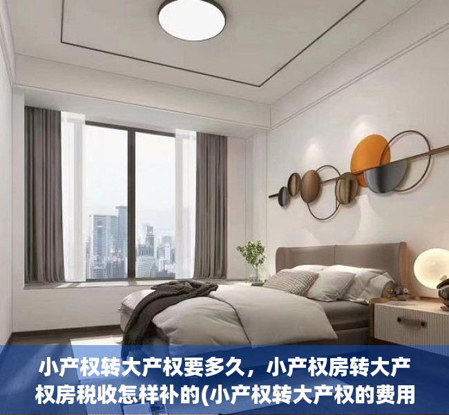 小产权转大产权要多久,小产权房转大产权房税收怎样补的(小产权转大产权的费用计算) 小产权转大产权要多久,小产权房转大产权房税收怎样补的(小产权转大产权的费用计算)