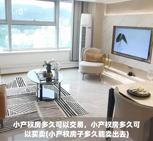 小产权房多久可以交易，小产权房多久可以买卖(小产权房子多久能卖出去)