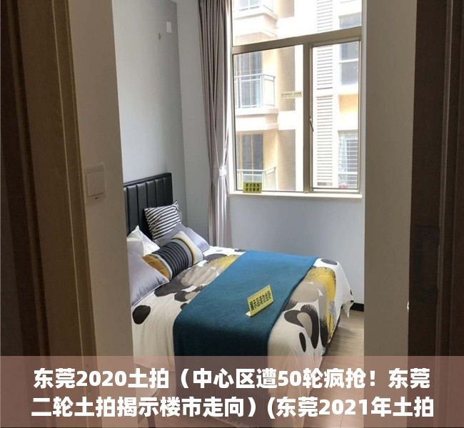 东莞2020土拍（中心区遭50轮疯抢！东莞二轮土拍揭示楼市走向）(东莞2021年土拍)