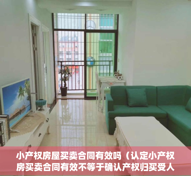 小产权房屋买卖合同有效吗（认定小产权房买卖合同有效不等于确认产权归买受人·）