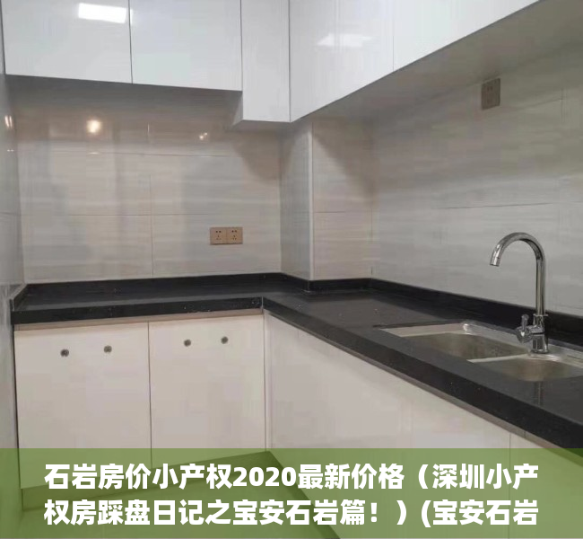 石岩房价小产权2020最新价格（深圳小产权房踩盘日记之宝安石岩篇！）(宝安石岩小产权房屋出售)