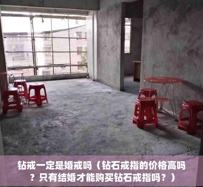 钻戒一定是婚戒吗（钻石戒指的价格高吗？只有结婚才能购买钻石戒指吗？）