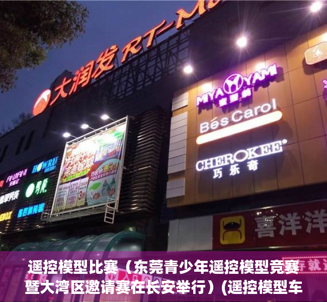 遥控模型比赛（东莞青少年遥控模型竞赛暨大湾区邀请赛在长安举行）(遥控模型车比赛)