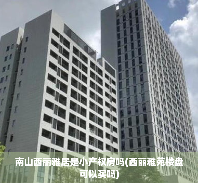 南山西丽雅居是小产权房吗(西丽雅苑楼盘可以买吗) 南山西丽雅居是小产权房吗(西丽雅苑楼盘可以买吗)