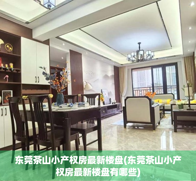 东莞茶山小产权房最新楼盘(东莞茶山小产权房最新楼盘有哪些) 东莞茶山小产权房最新楼盘(东莞茶山小产权房最新楼盘有哪些)