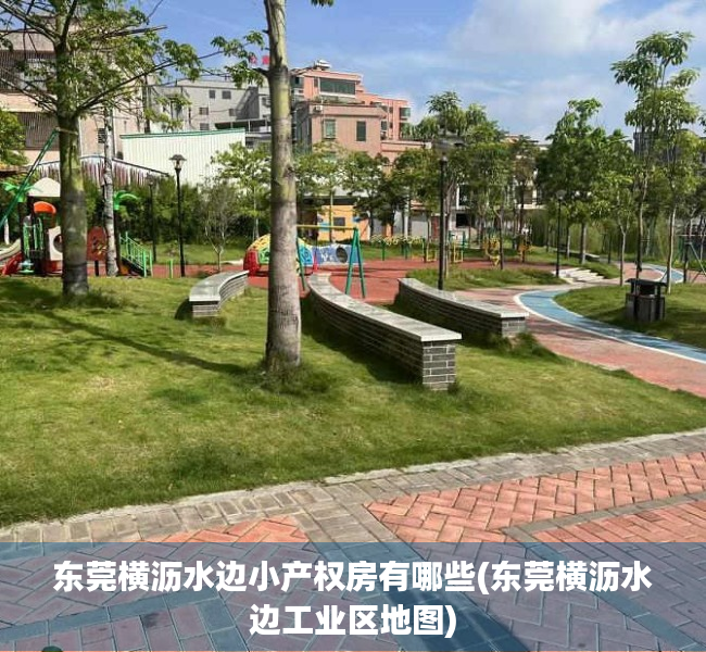 东莞横沥水边小产权房有哪些(东莞横沥水边工业区地图) 东莞横沥水边小产权房有哪些(东莞横沥水边工业区地图)