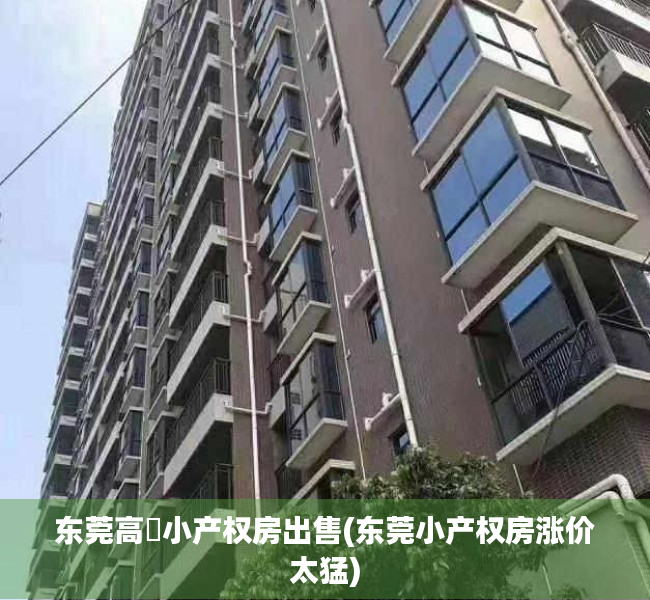 东莞高埗小产权房出售(东莞小产权房涨价太猛) 东莞高埗小产权房出售(东莞小产权房涨价太猛)