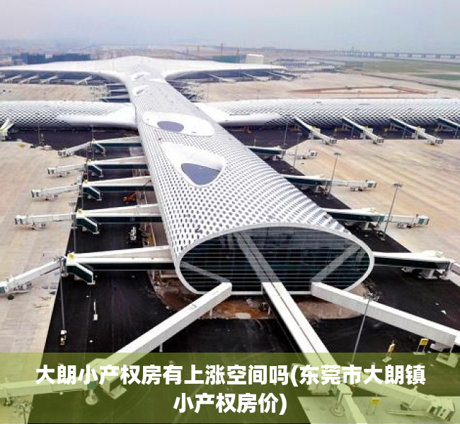 大朗小产权房有上涨空间吗(东莞市大朗镇小产权房价)
