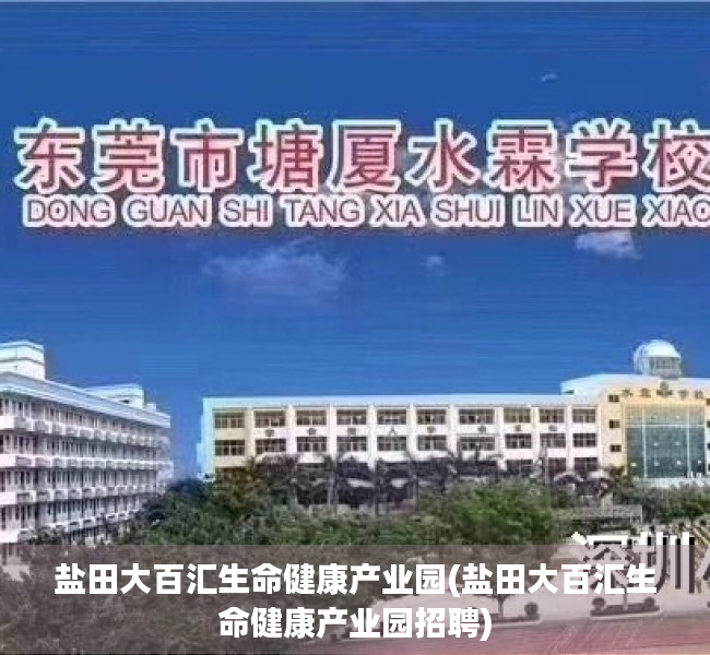 盐田大百汇生命健康产业园(盐田大百汇生命健康产业园招聘) 盐田大百汇生命健康产业园(盐田大百汇生命健康产业园招聘)