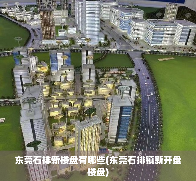 东莞石排新楼盘有哪些(东莞石排镇新开盘楼盘) 东莞石排新楼盘有哪些(东莞石排镇新开盘楼盘)