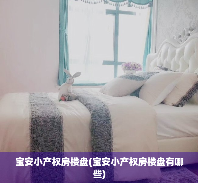 宝安小产权房楼盘(宝安小产权房楼盘有哪些) 宝安小产权房楼盘(宝安小产权房楼盘有哪些)
