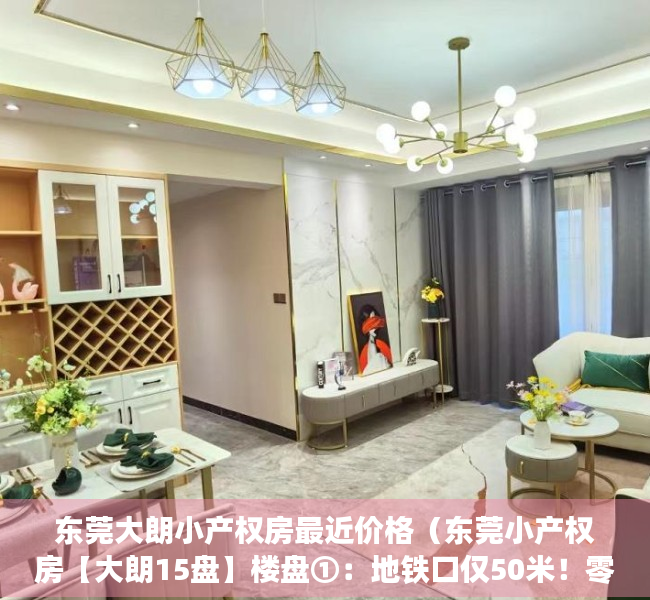 东莞大朗小产权房最近价格（东莞小产权房【大朗15盘】楼盘①：地铁口仅50米！零距离远大城市广场！两房368万 ；楼盘②）