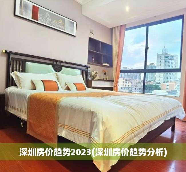 深圳房价趋势2023(深圳房价趋势分析) 深圳房价趋势2023(深圳房价趋势分析)