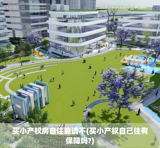 买小产权房自住靠谱不(买小产权自己住有保障吗?) 买小产权房自住靠谱不(买小产权自己住有保障吗?)