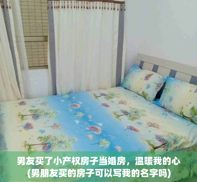 男友买了小产权房子当婚房，温暖我的心(男朋友买的房子可以写我的名字吗)