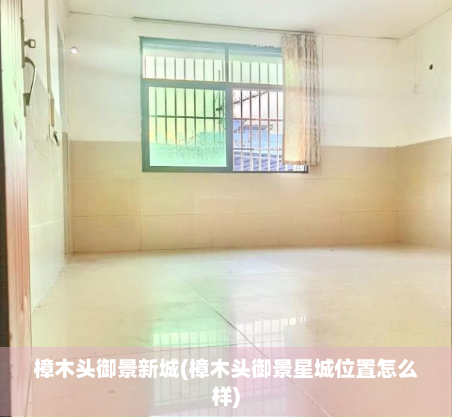 樟木头御景新城(樟木头御景星城位置怎么样) 樟木头御景新城(樟木头御景星城位置怎么样)