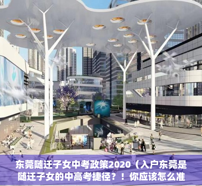 东莞随迁子女中考政策2020（入户东莞是随迁子女的中高考捷径？！你应该怎么准备？）