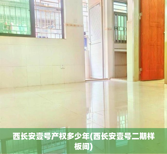 西长安壹号产权多少年(西长安壹号二期样板间) 西长安壹号产权多少年(西长安壹号二期样板间)
