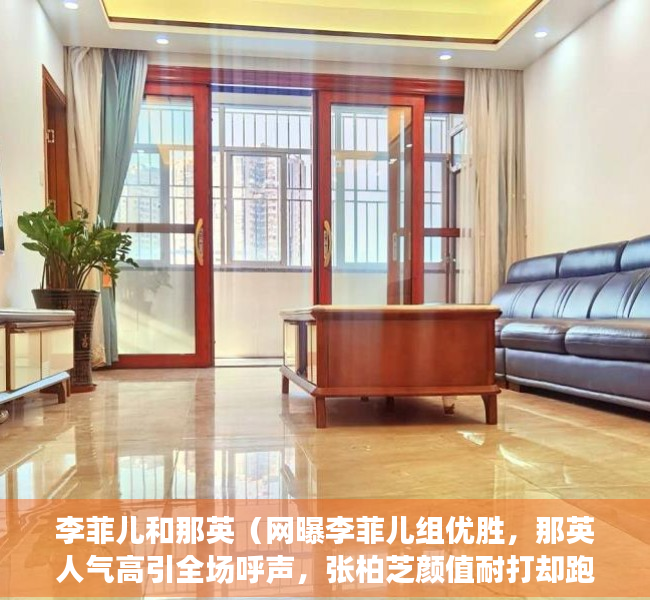 李菲儿和那英（网曝李菲儿组优胜，那英人气高引全场呼声，张柏芝颜值耐打却跑调）