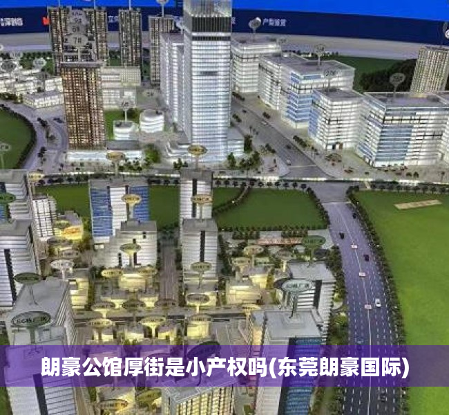 朗豪公馆厚街是小产权吗(东莞朗豪国际) 朗豪公馆厚街是小产权吗(东莞朗豪国际)