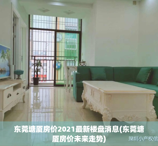 东莞塘厦房价2021最新楼盘消息(东莞塘厦房价未来走势) 东莞塘厦房价2021最新楼盘消息(东莞塘厦房价未来走势)