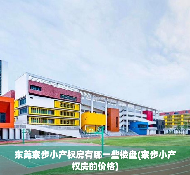 东莞寮步小产权房有哪一些楼盘(寮步小产权房的价格) 东莞寮步小产权房有哪一些楼盘(寮步小产权房的价格)