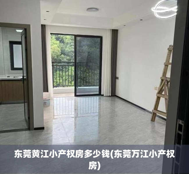 东莞黄江小产权房多少钱(东莞万江小产权房) 东莞黄江小产权房多少钱(东莞万江小产权房)