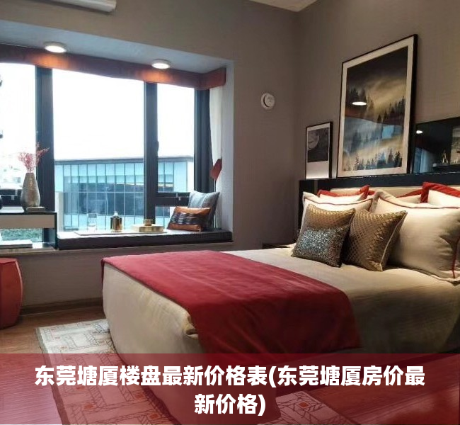 东莞塘厦楼盘最新价格表(东莞塘厦房价最新价格) 东莞塘厦楼盘最新价格表(东莞塘厦房价最新价格)