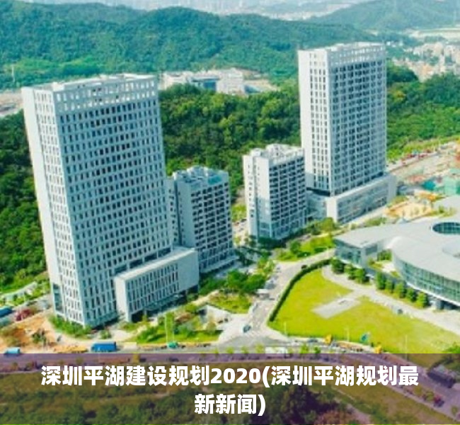 深圳平湖建设规划2020(深圳平湖规划最新新闻) 深圳平湖建设规划2020(深圳平湖规划最新新闻)