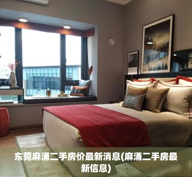 东莞麻涌二手房价最新消息(麻涌二手房最新信息) 东莞麻涌二手房价最新消息(麻涌二手房最新信息)